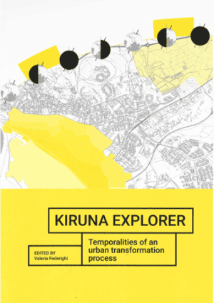 Kiruna Explorer Temporalities of an urban transformation process